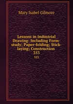 Lessons in Industrial Drawing: Including Form-study; Paper-folding; Stick-laying; Construction .. 353