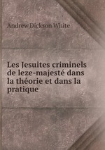 Les Jesuites criminels de leze-majest dans la thorie et dans la pratique