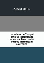 Les ruines de Timgad, antique Thamugadi, nouvelles dcouvertes: antique Thamugadi; nouvelles