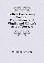 Letters Concerning Poetical Translations, and Virgil`s and Milton`s Arts of Verse, &c
