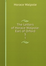 The Letters of Horace Walpole: Earl of Orford. 5
