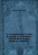 Les Trappistes, ou, L`Ordre de citeaux au XIXe sicle: histoire de la Trappe depuis sa fondation .. 1