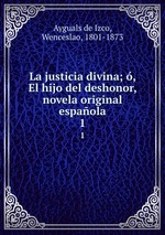 La justicia divina; , El hijo del deshonor, novela original espaola. 1