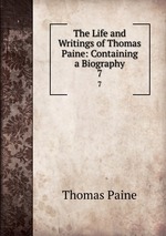 The Life and Writings of Thomas Paine: Containing a Biography. 7