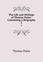 The Life and Writings of Thomas Paine: Containing a Biography. 3