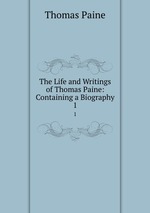 The Life and Writings of Thomas Paine: Containing a Biography. 1