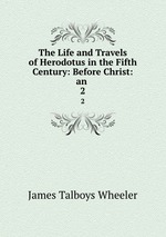 The Life and Travels of Herodotus in the Fifth Century: Before Christ: an .. 2