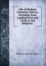 Life of Madame Catharine Adorna, Including Some Leading Facts and Traits in Her Religious