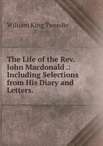 The Life of the Rev. John Macdonald .: Including Selections from His Diary and Letters.