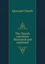 The Church catechism illustrated and explained