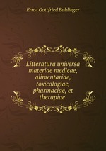 Litteratura universa materiae medicae, alimentariae, toxicologiae, pharmaciae, et therapiae