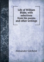 Life of William Blake, with selections from his poems and other writings