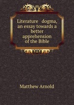 Literature & dogma, an essay towards a better apprehension of the Bible