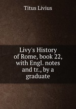 Livy`s History of Rome, book 22, with Engl. notes and tr., by a graduate