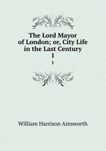 The Lord Mayor of London; or, City Life in the Last Century. 1