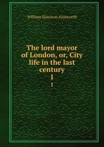 The lord mayor of London, or, City life in the last century. 1