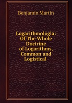 Logarithmologia: Of The Whole Doctrine of Logarithms, Common and Logistical