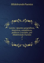 Loreto: Apuntes geogrficos, histricos, estadsticos, polticos y sociales, por Hildebrando Fuentes. 2