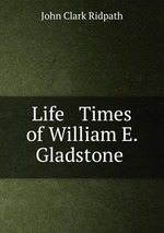Life & Times of William E. Gladstone