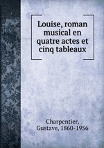 Louise, roman musical en quatre actes et cinq tableaux