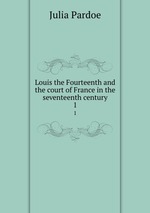 Louis the Fourteenth and the court of France in the seventeenth century. 1