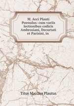 M. Acci Plauti Poenulus: cum variis lectionibus codicis Ambrosiani, Decurtati et Parisini, in