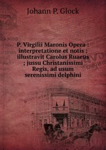 P. Virgilii Maronis Opera : interpretatione et notis ; illustravit Carolus Ruaeus ; jussu Christanissimi Regis, ad usum serenissimi delphini