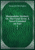 Marmaduke Herbert: Or, The Fatal Error. A Novel Founded on Fact. 1