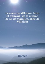 Les oeuvres dHorace, latin et franois . de la version de M. de Marolles, abb de Villeloin