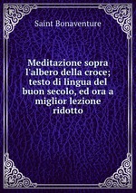 Meditazione sopra l`albero della croce; testo di lingua del buon secolo, ed ora a miglior lezione ridotto