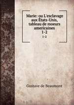 Marie: ou L`esclavage aux tats-Unis, tableau de moeurs americaines. 1-2