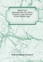 Medii Aevi Kalendarium: Or, Dates, Charters, and Customs of the Middle Ages .. 1