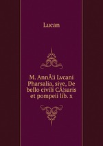 M. Ann¦i Lvcani Pharsalia, sive, De bello civili C¦saris et pompeii lib. x