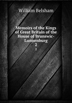Memoirs of the Kings of Great Britain of the House of Brunswic-Lunnenburg. 2