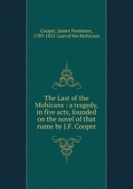 The Last of the Mohicans : a tragedy, in five acts, founded on the novel of that name by J.F. Cooper