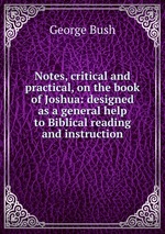 Notes, critical and practical, on the book of Joshua: designed as a general help to Biblical reading and instruction