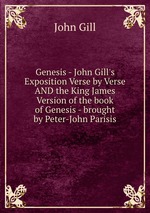 Genesis - John Gill`s Exposition Verse by Verse AND the King James Version of the book of Genesis - brought by Peter-John Parisis