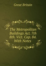 The Metropolitan Buildings Act. 7th & 8th. Vict. Cap. 84. With Notes
