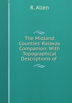 The Midland Counties` Railway Companion: With Topographical Descriptions of