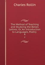 The Method of Teaching and Studying the Belles Lettres; Or, An Introduction to Languages, Poetry .. 4