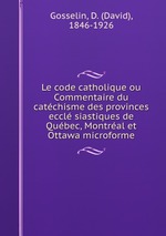 Le code catholique ou Commentaire du catchisme des provinces eccl siastiques de Qubec, Montral et Ottawa microforme