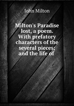 Milton`s Paradise lost, a poem. With prefatory characters of the several pieces; and the life of