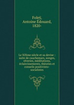 Le XIXme sicle et sa devise : suite de cauchemars, songes, rveries, mditations, claircissements, thories et conseils positivisto-socialistes