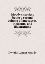 Moody`s stories; being a second volume of anecdotes, incidents, and illustrations