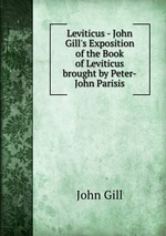 Leviticus - John Gill`s Exposition of the Book of Leviticus brought by Peter-John Parisis