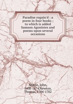 Paradise regain`d : a poem in four books ; to which is added Samson Agonistes and poems upon several occasions