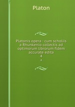 Platonis opera : cum scholiis a Rhunkenio collectis ad optimorum librorum fidem accurate edita. 4