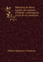 Mmoires de Barry Lyndon du royaume d`Irlande: contenant le re?cit de ses aventures