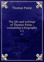 The life and writings of Thomas Paine : containing a biography. v.1