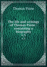 The life and writings of Thomas Paine : containing a biography. v.3